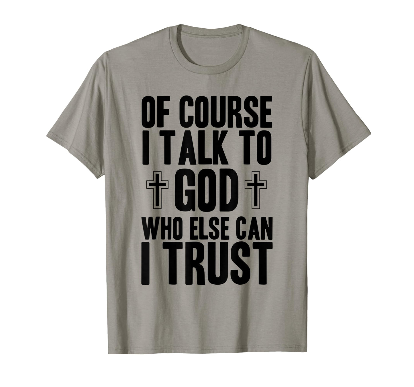 Of Course I Talk To God Who Else Can I Trust Christian Faith T-Shirt