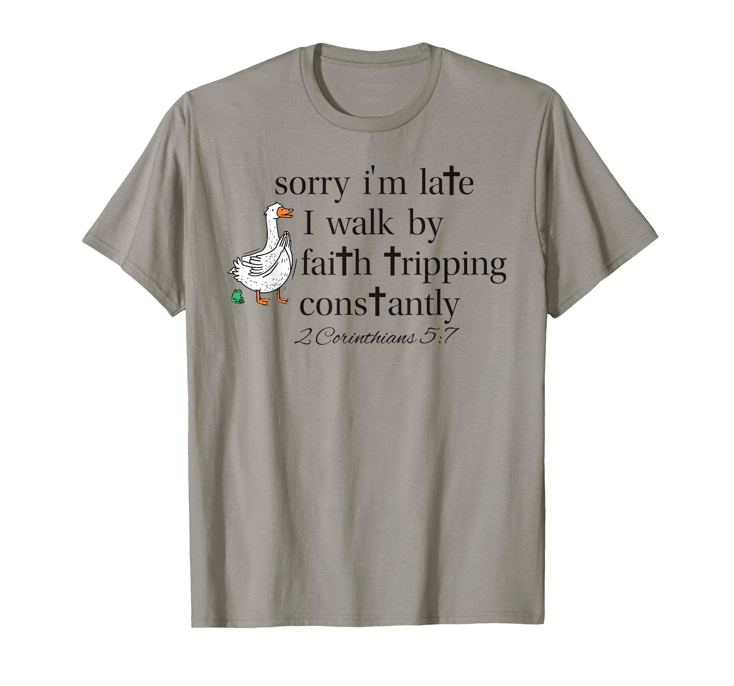 Sorry I'm Late I Walk by Faith Tripping Constantly Goose T-Shirt