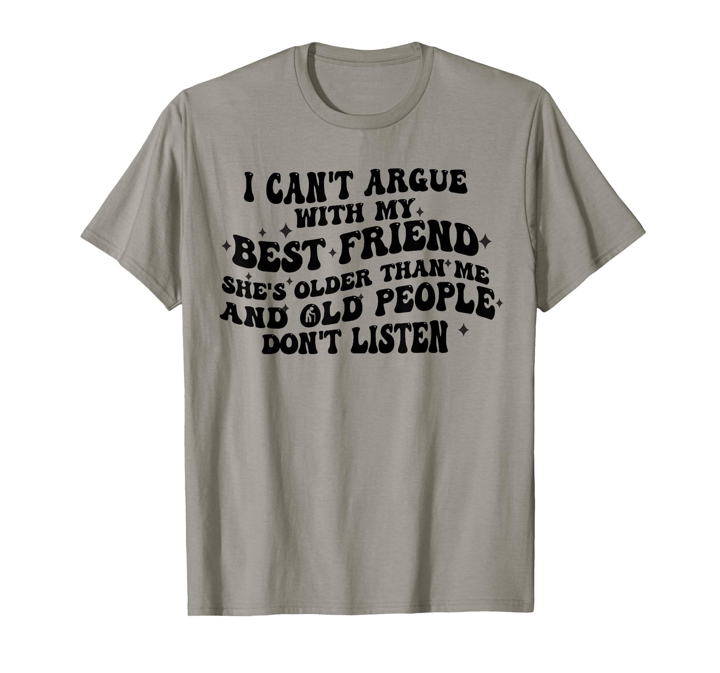 I Can't Argue With My Best Friend She's Older Than Me Funny T-Shirt