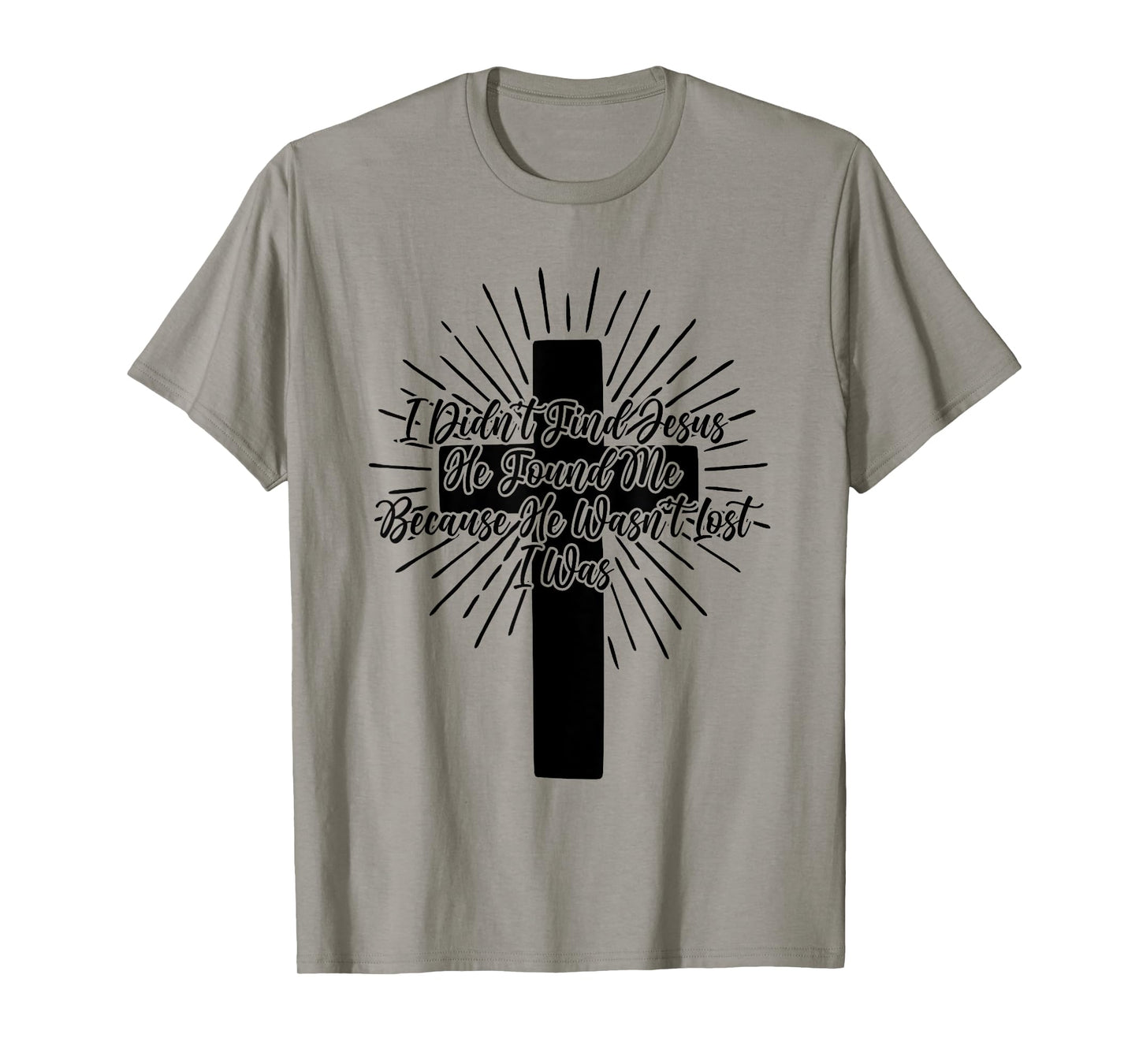 I Didn't Find Jesus He Found Me Because He Wasn't Lost I Was T-Shirt