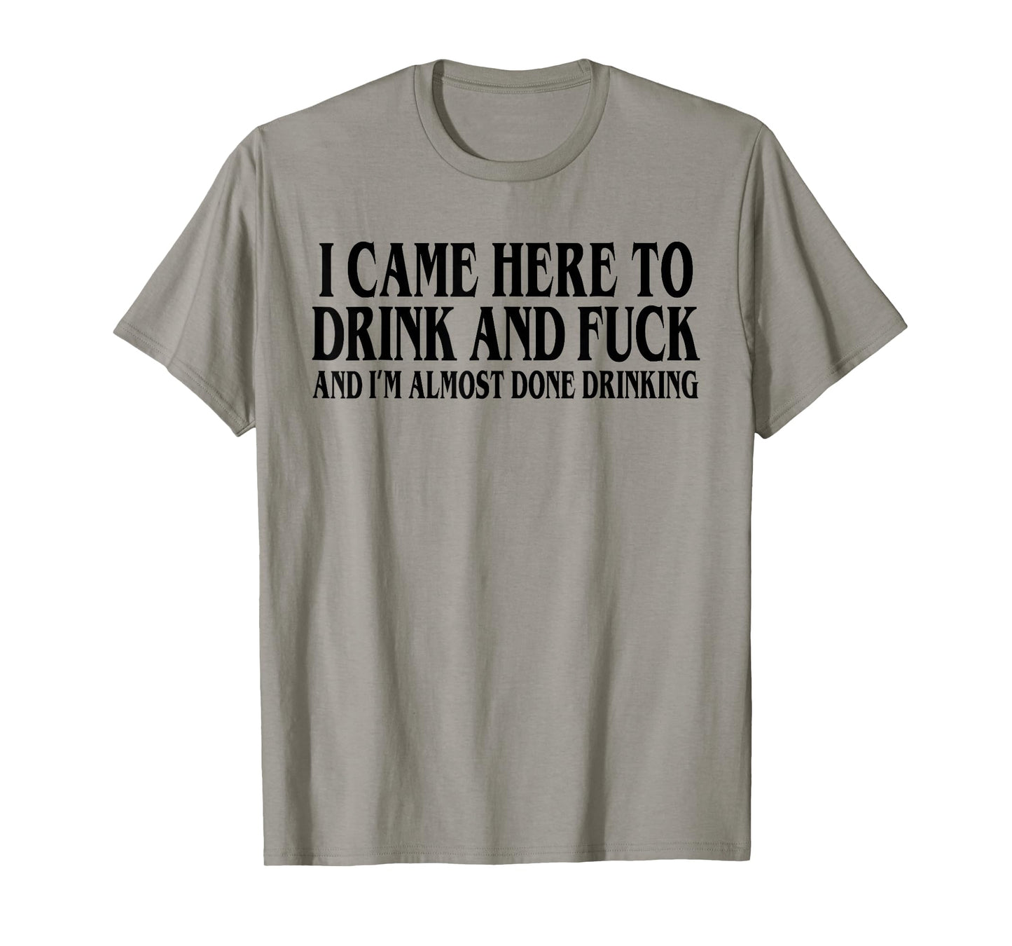 I Came Here To Drink And I'm Almost Done Drinking T-Shirt