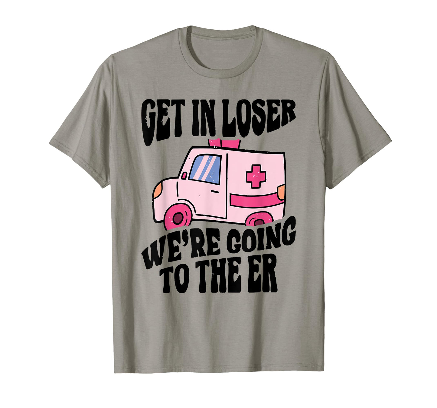 GET IN LOSER WE'RE GOING TO THE ER Funny design T-Shirt