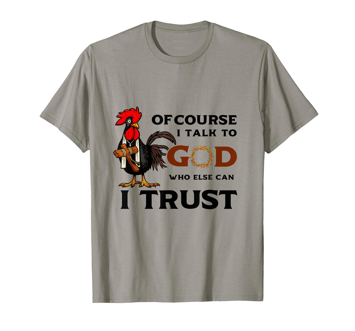 Of Course I Talk to God who else can I trust T-Shirt