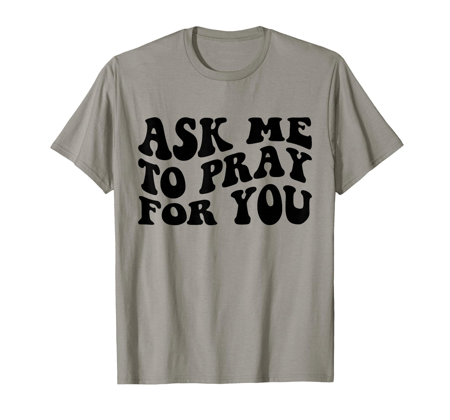 Ask Me to Pray for You Funny Faith Quote Believers Men Women T-Shirt