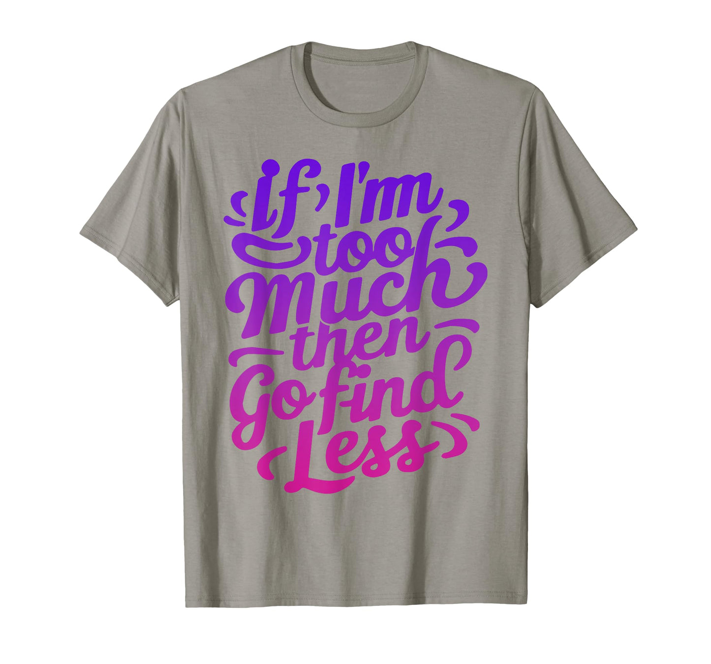 Womens If I'm too much then go find less T-Shirt