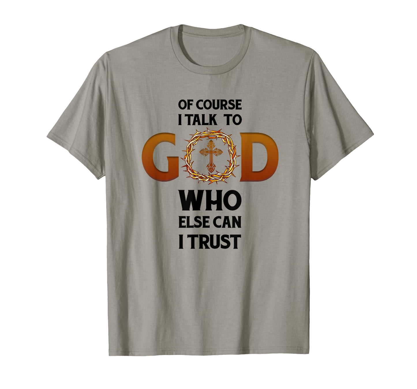 Of Course I Talk To God Who Else Can I Trust Funny Christian T-Shirt