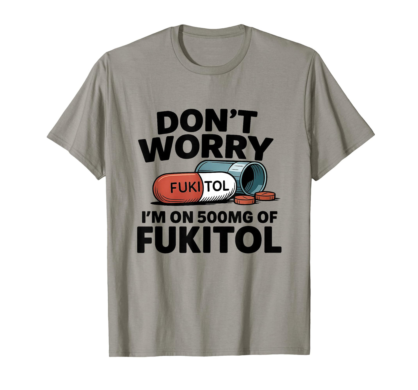 Don't Worry I'm On 500mg Of Fukitol Funny Sarcastic tee T-Shirt