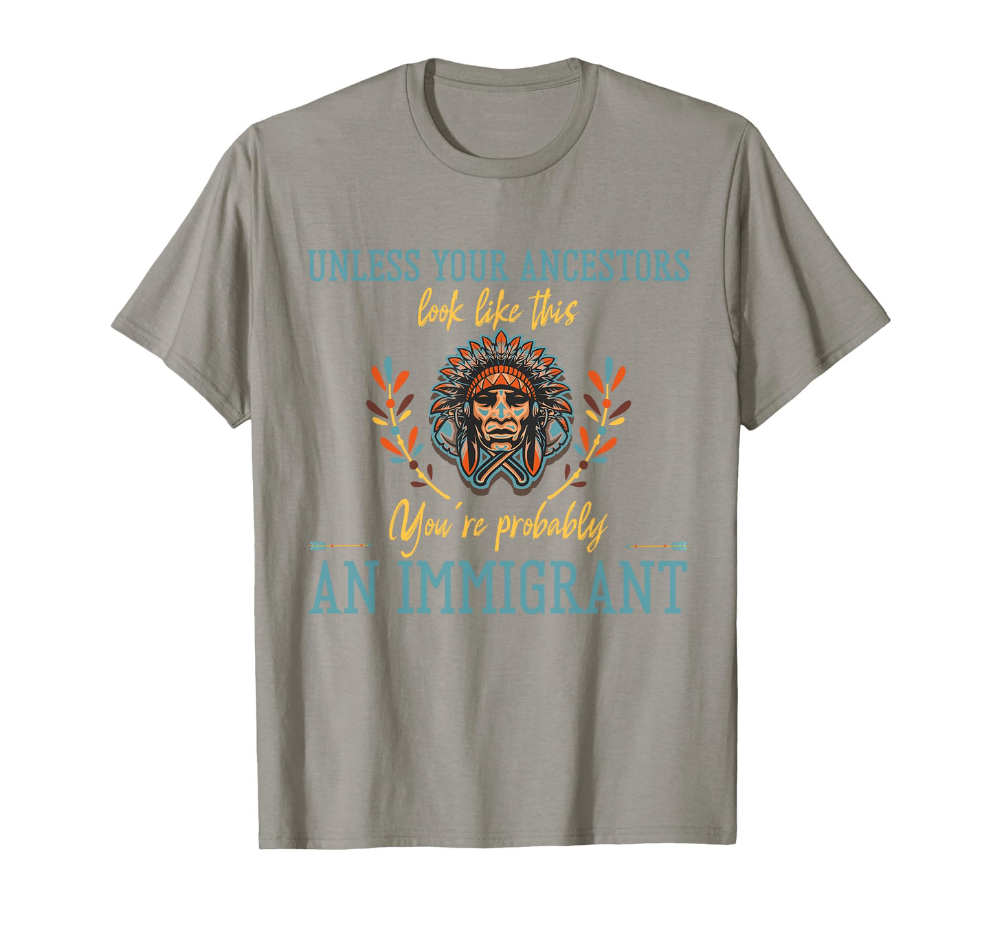 Unless Your Ancestors Look Like This You´re An Immigrant T-Shirt