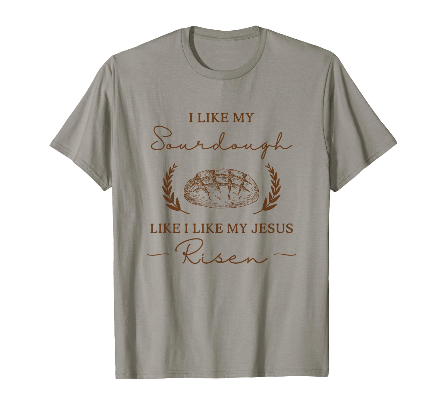 I Like My Sourdough Like I Like My Jesus Risen Funny Baker T-Shirt
