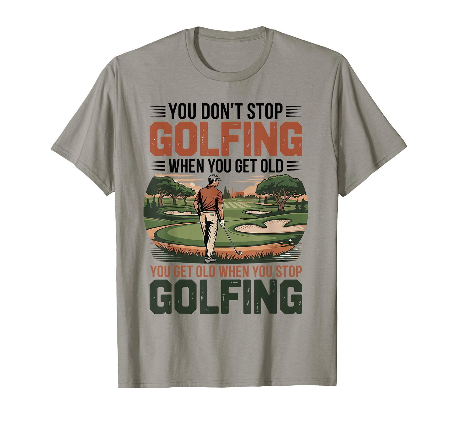 You Don't Stop Golfing When You Get Old Motivational Golf T-Shirt