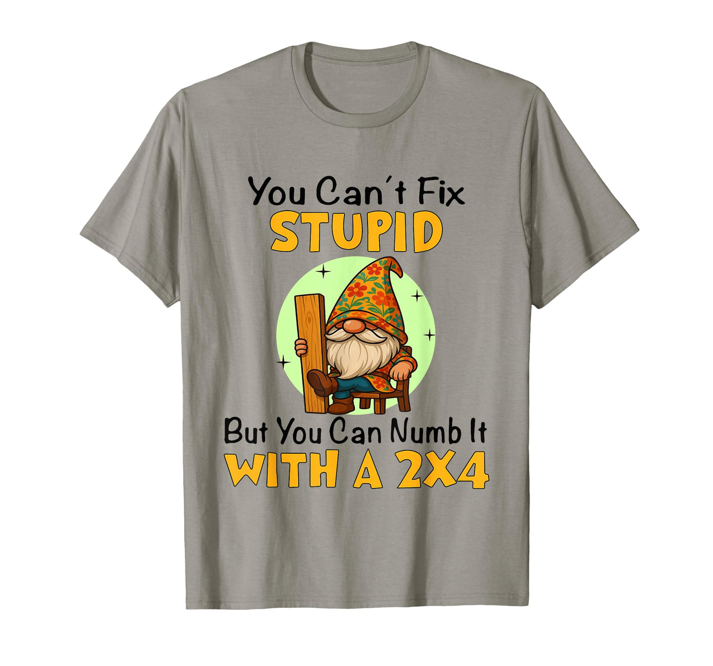 You Can't Fix Stupid But You Can Numb It with A 2x4 Funny T-Shirt