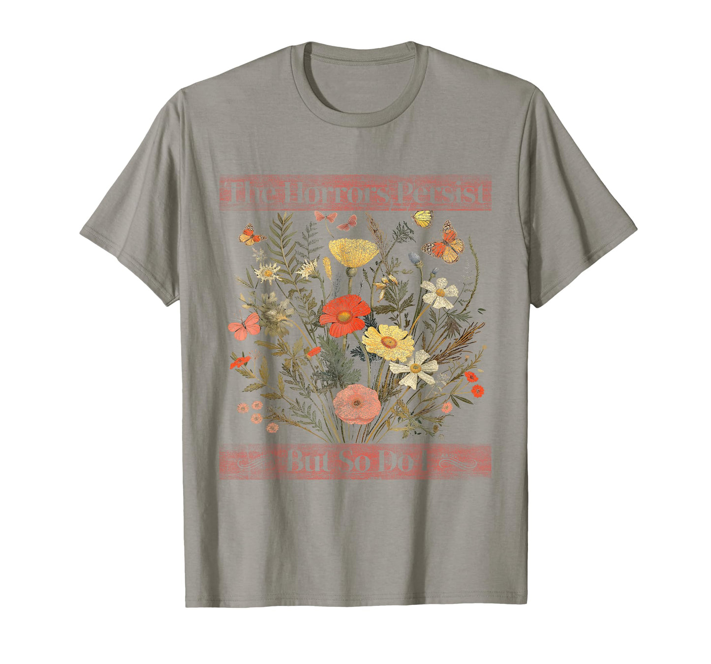 The Horrors Persist But So Do I Humor Funny Flower Design T-Shirt
