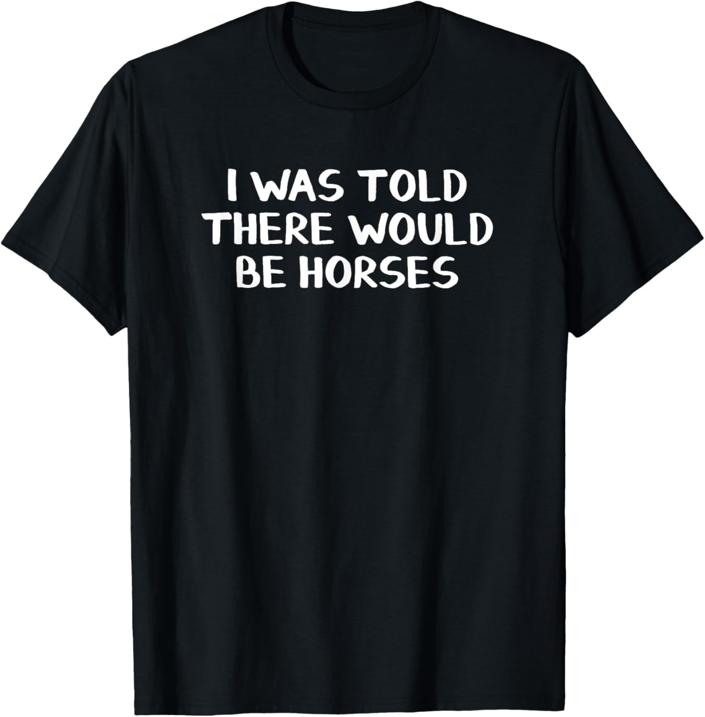 I Was Told There Would Be Horses T-Shirt - T-Shirt | Black