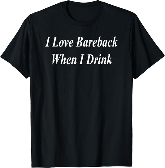 I Love Bareback When I Drink Funny Raunchy Adult Dirty Girl T-Shirt - T-Shirt | Black