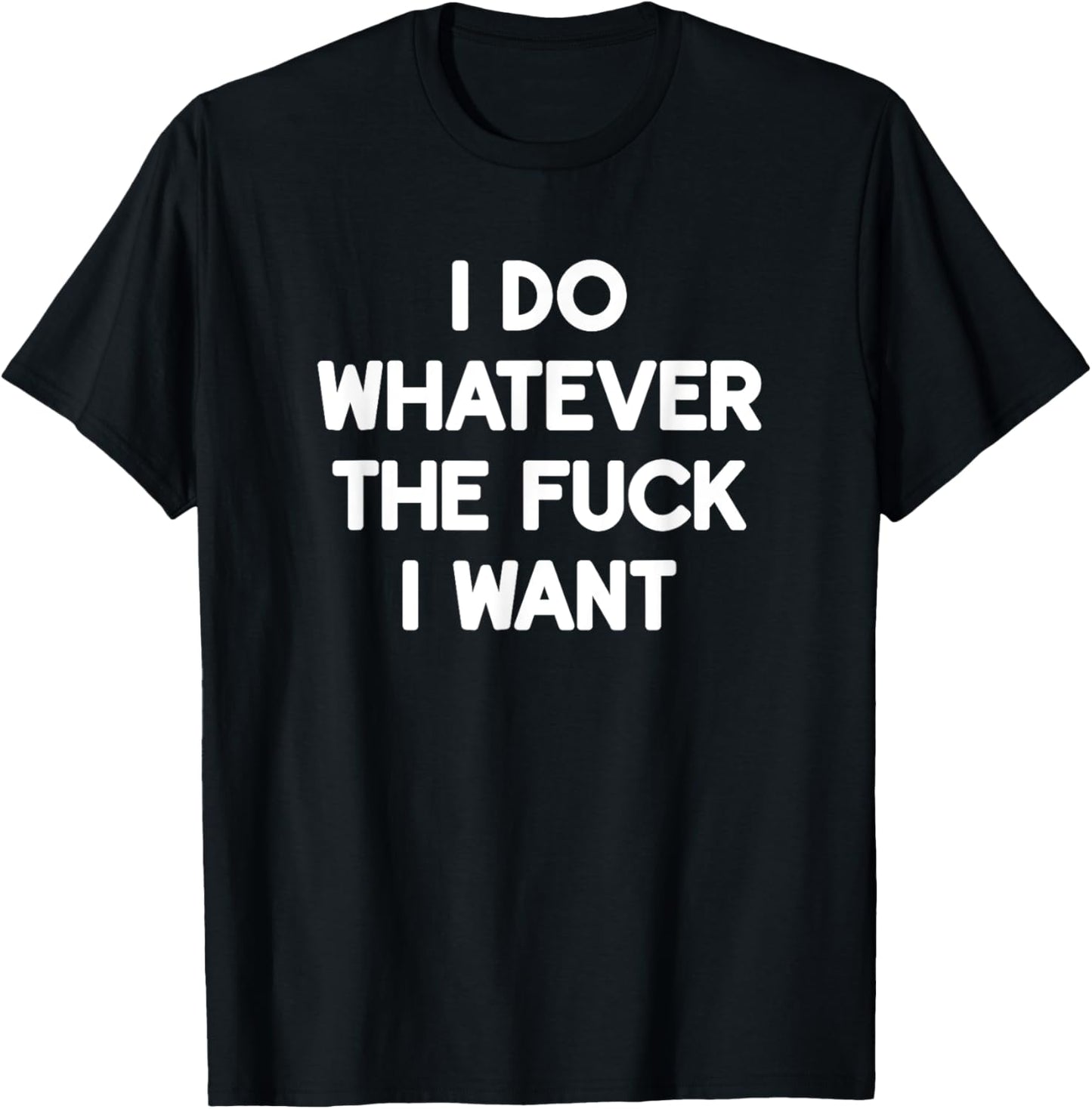 I Do Whatever The Fuck I Want, Funny, Jokes, Sarcastic T-Shirt - T-Shirt | Black
