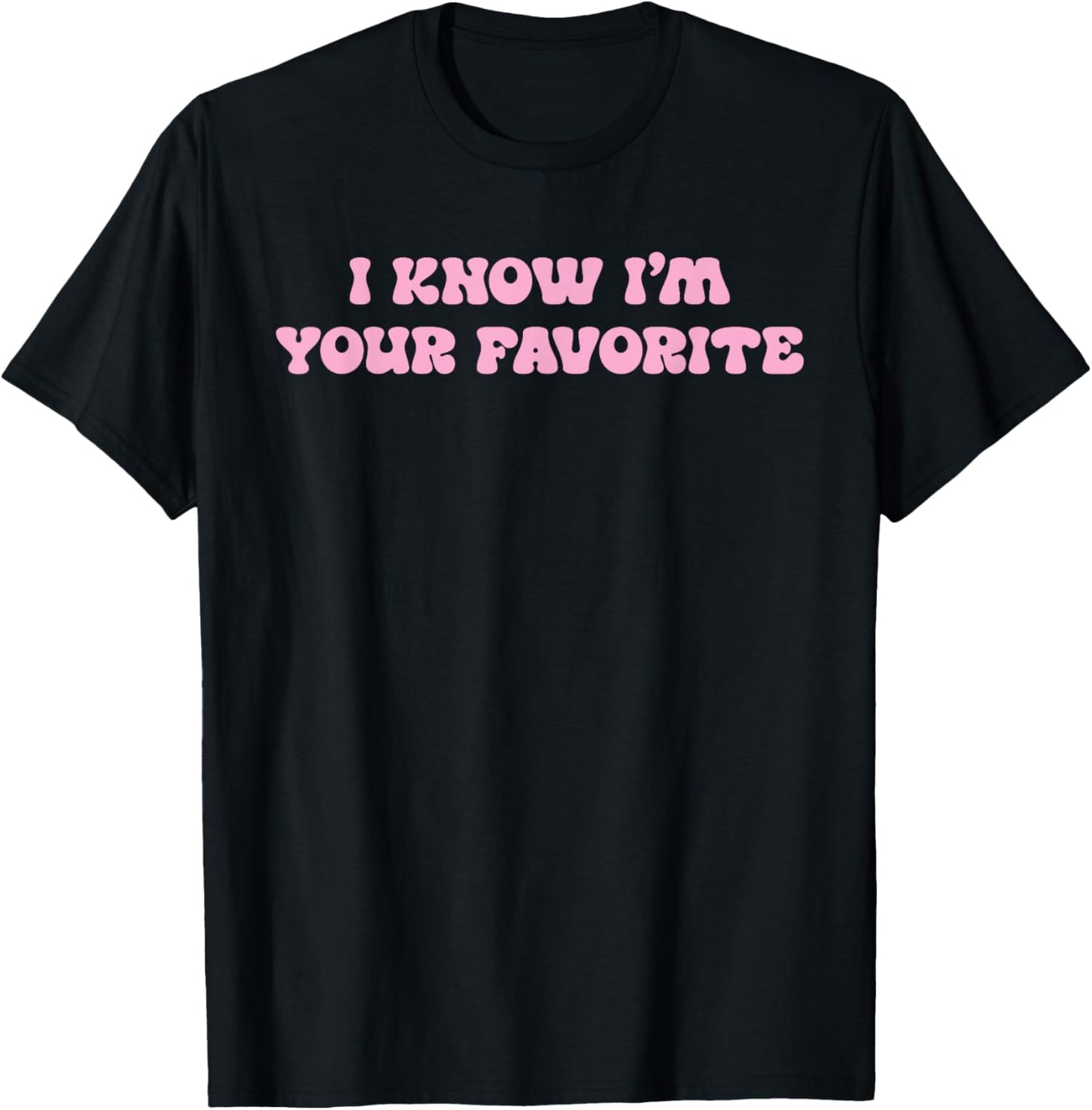 I Know I'm Your Favorite Funny T-Shirt - T-Shirt | Black