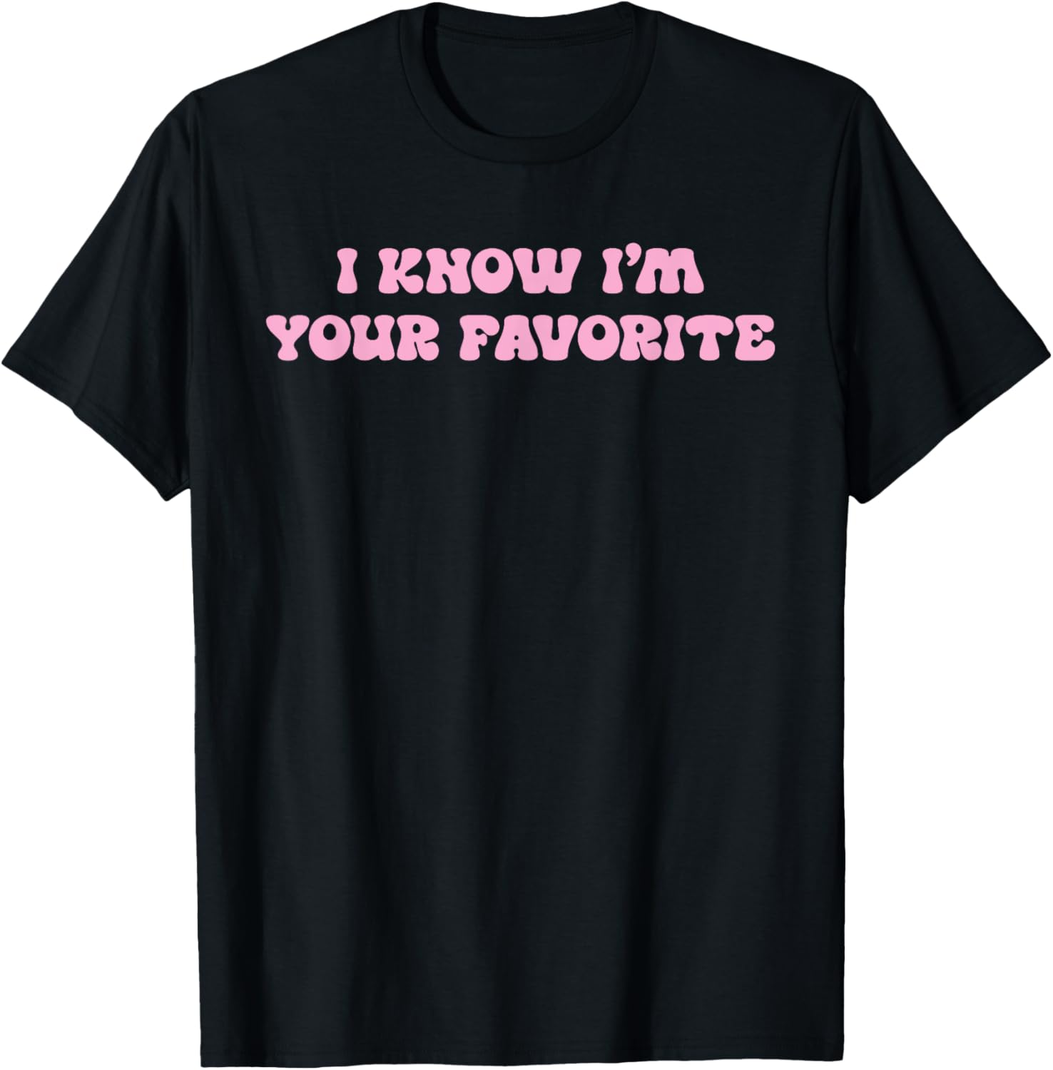 I Know I'm Your Favorite Funny T-Shirt - T-Shirt | Black