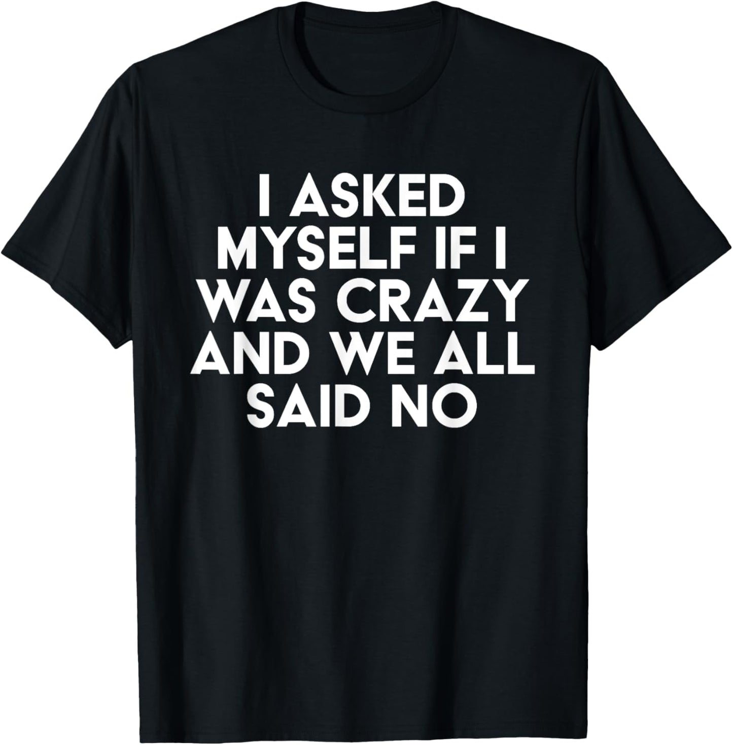 I Asked Myself If I Was Crazy And We All Said No Funny T-Shirt - T-Shirt | Black
