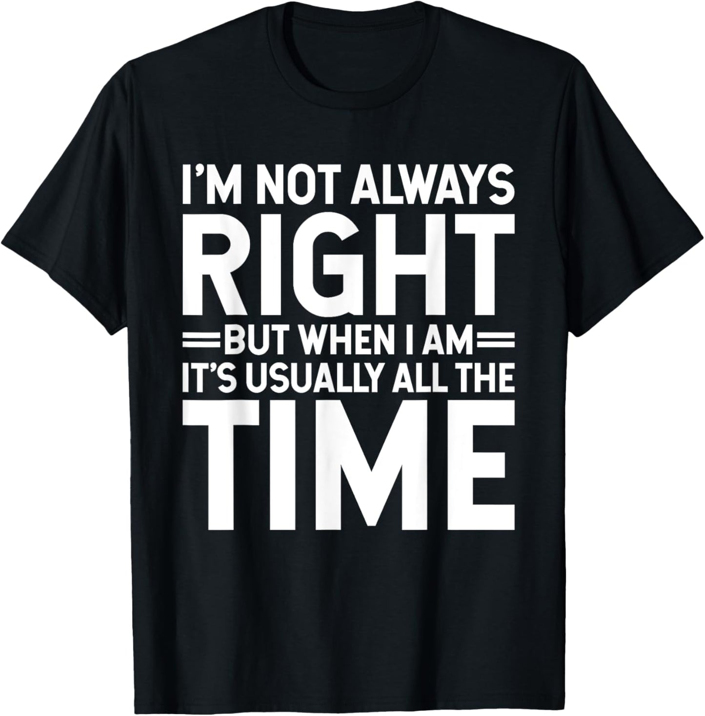 I'm Not Always Right But When I Am It's Usually All The Time T-Shirt - T-Shirt | Black