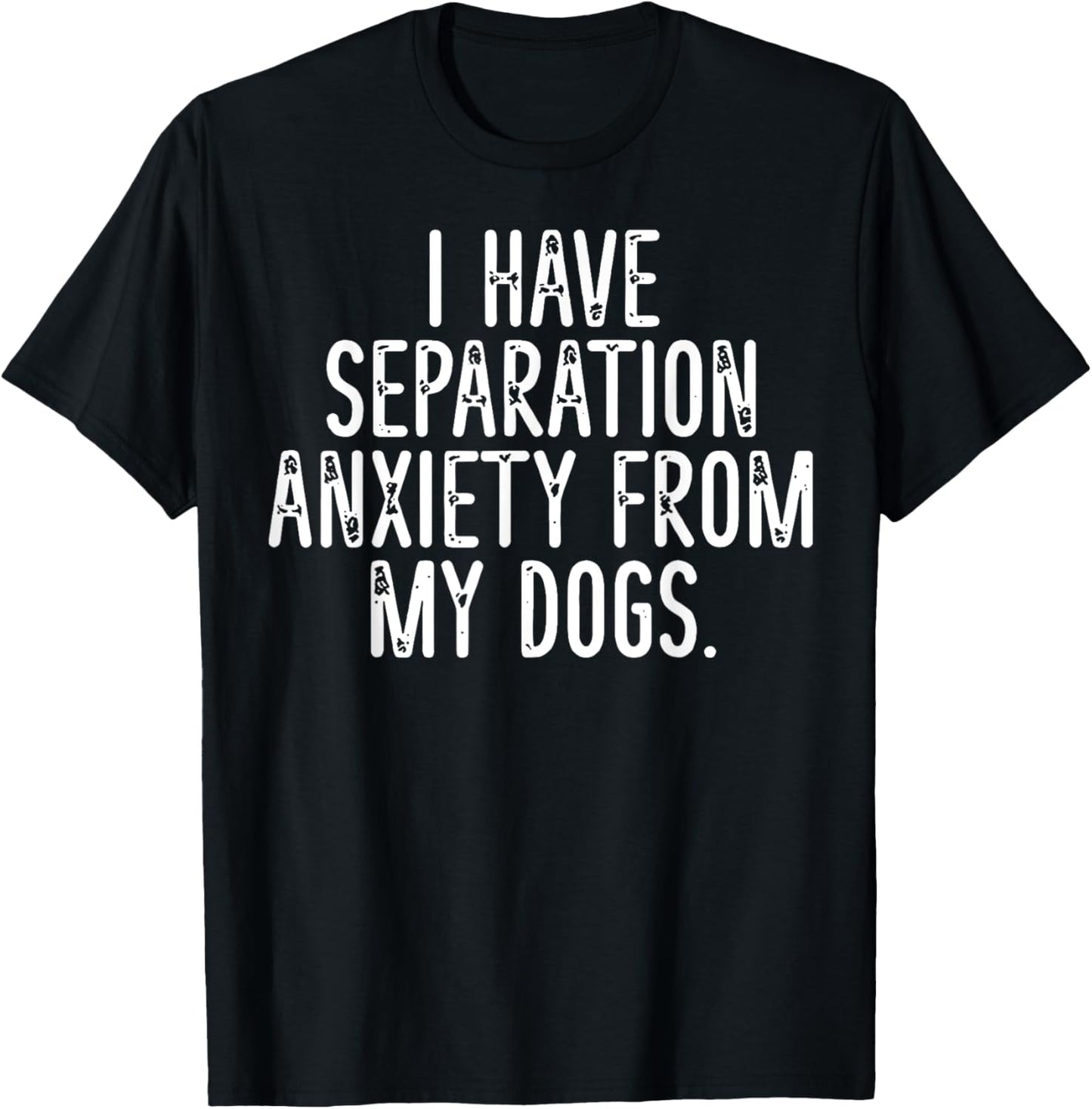I Have Separation Anxiety From My Dogs T-Shirt - T-Shirt | Black