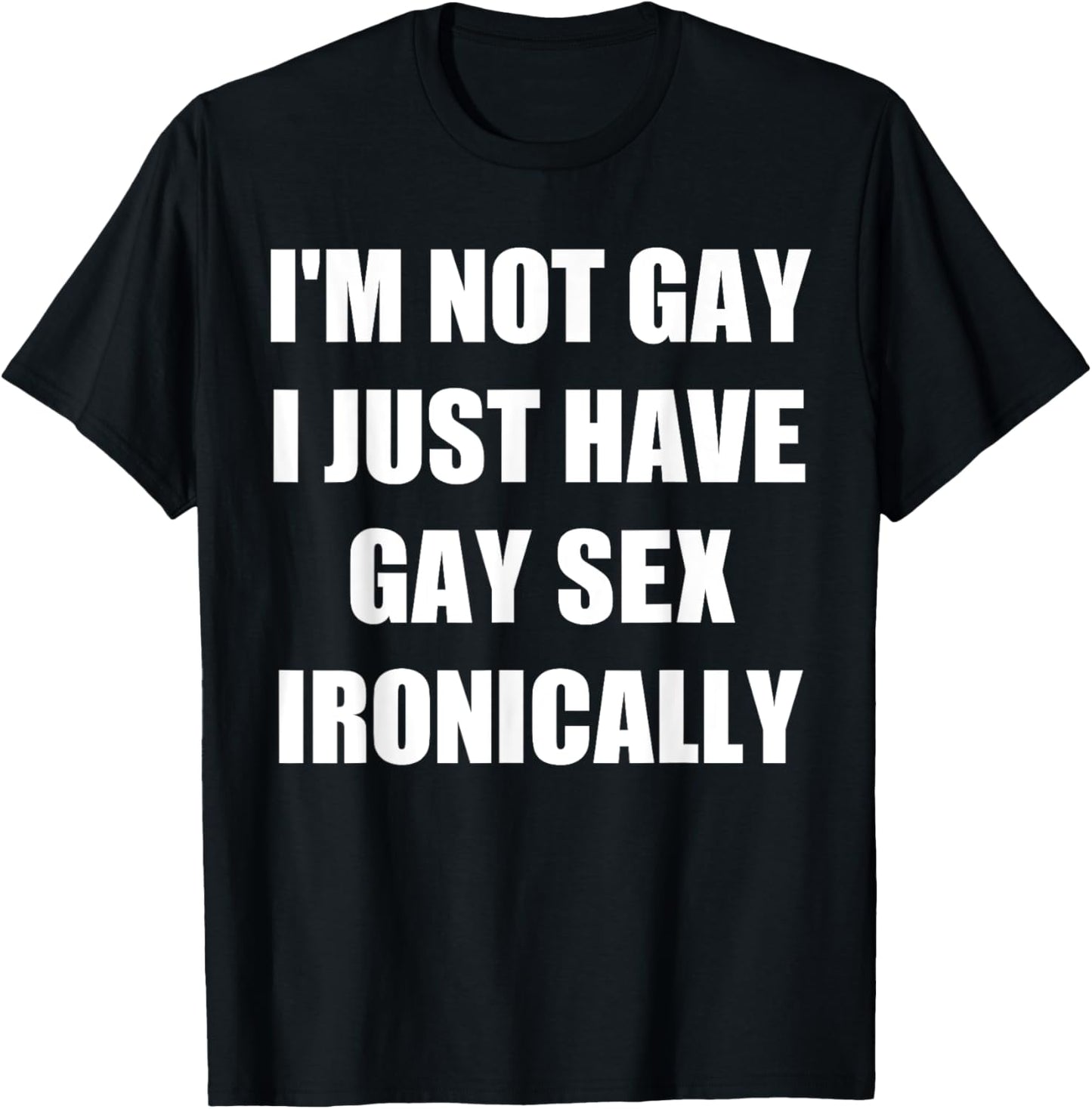 I’m Not Gay I Just Have Gay Sex Ironically T-Shirt - T-Shirt | Black