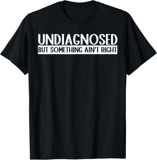 Undiagnosed But Something Ain't Right Funny T-Shirt - T-Shirt | Black