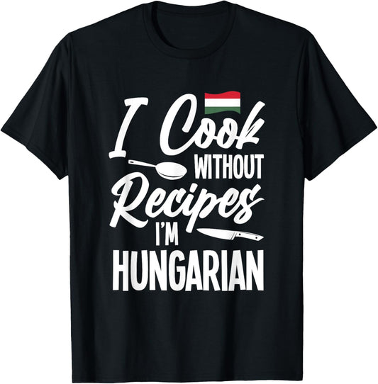 I Cook Without Recipes I'm Hungarian T-Shirt - T-Shirt | Black