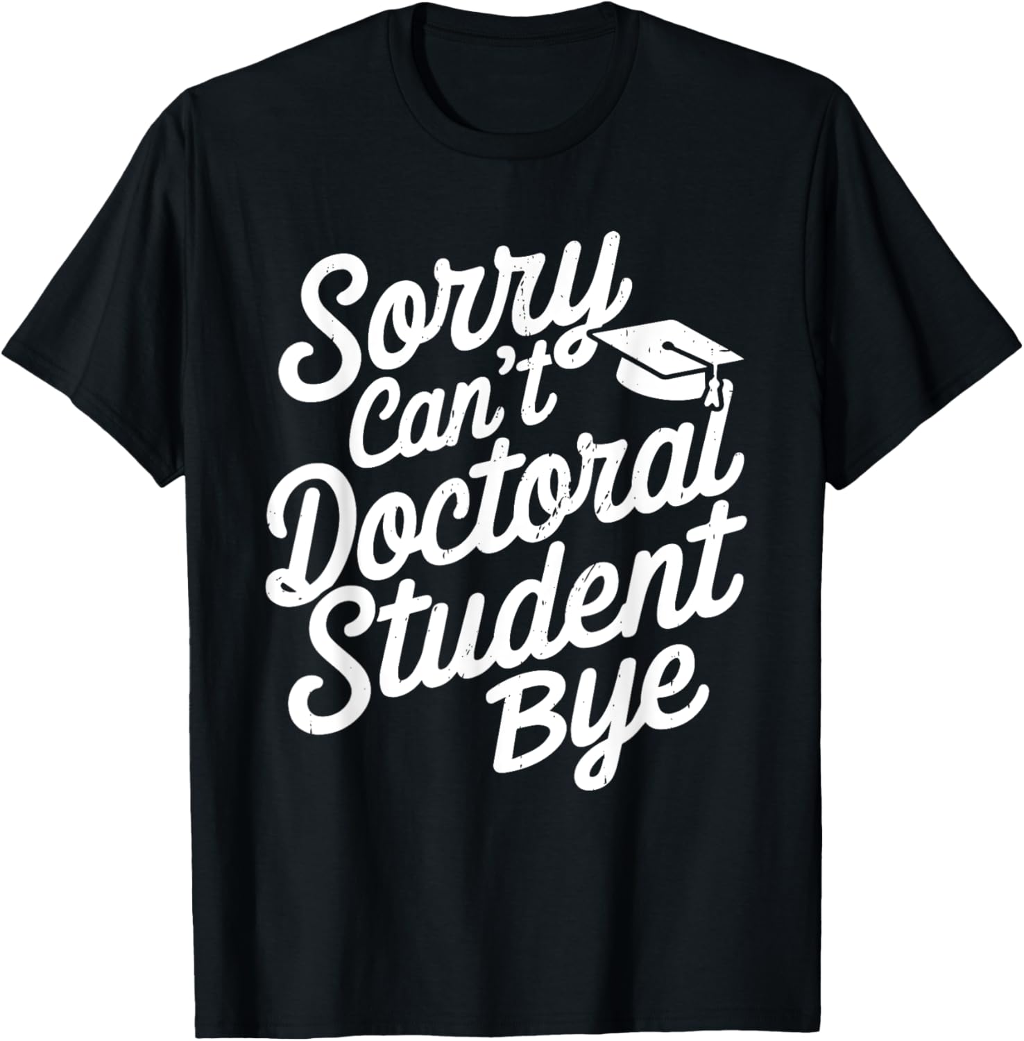 Sorry Can't Doctoral Student Bye PhD Graduation Student Grad T-Shirt - T-Shirt | Black
