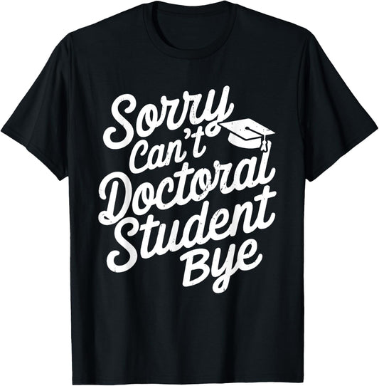 Sorry Can't Doctoral Student Bye PhD Graduation Student Grad T-Shirt - T-Shirt | Black