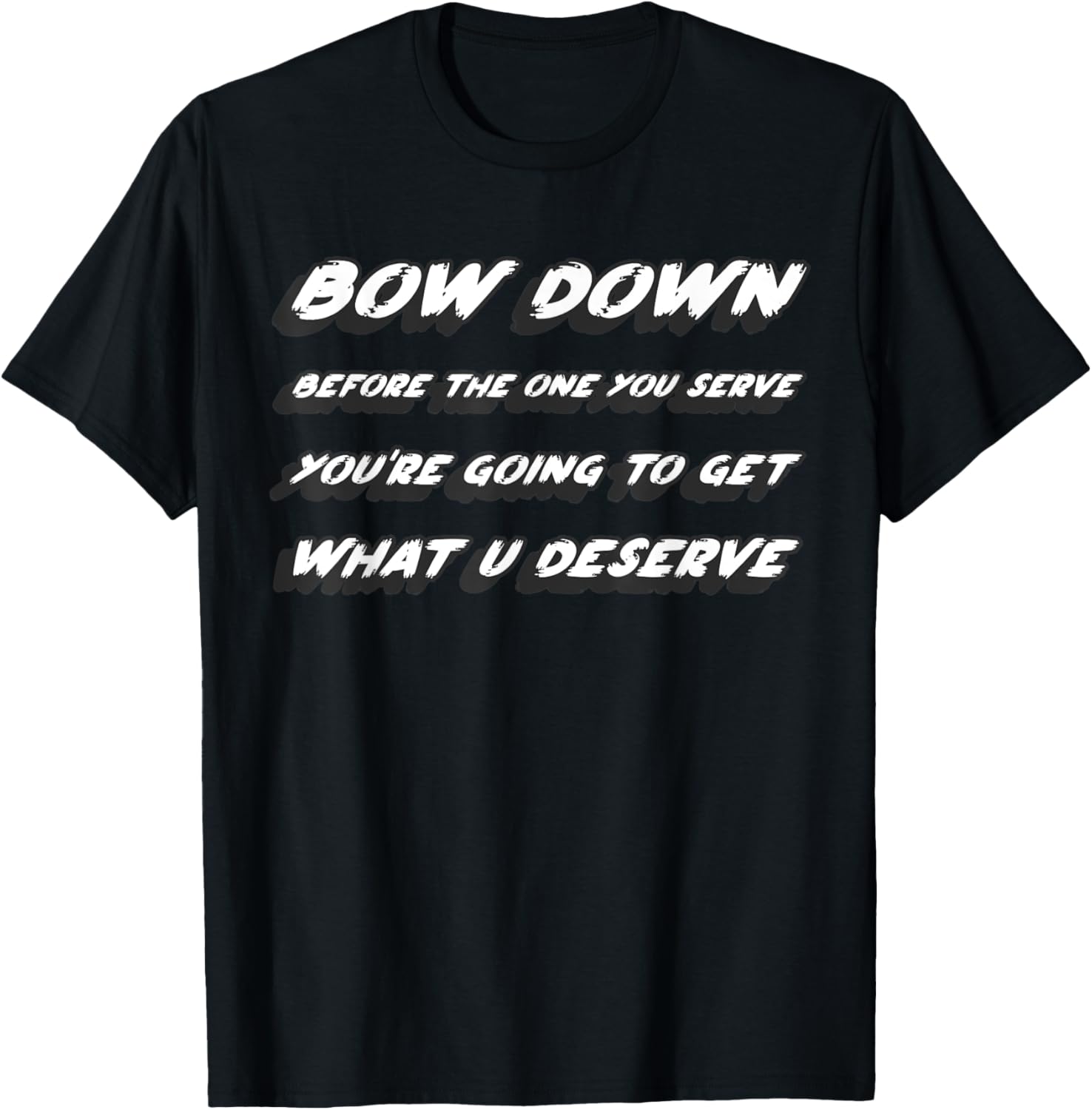 Bow down before the one you serve you're going to get what T-Shirt - T-Shirt | Black