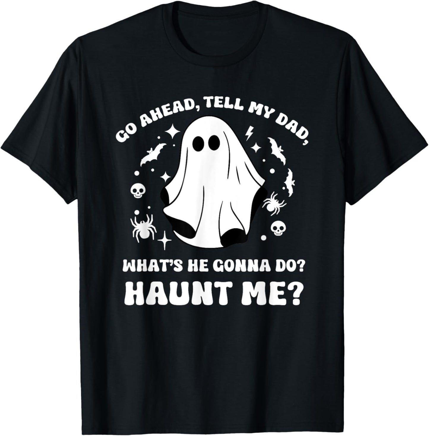 Go Ahead Tell My Dad, What's He Gonna Do? Haunt Me? Funny T-Shirt - T-Shirt | Black
