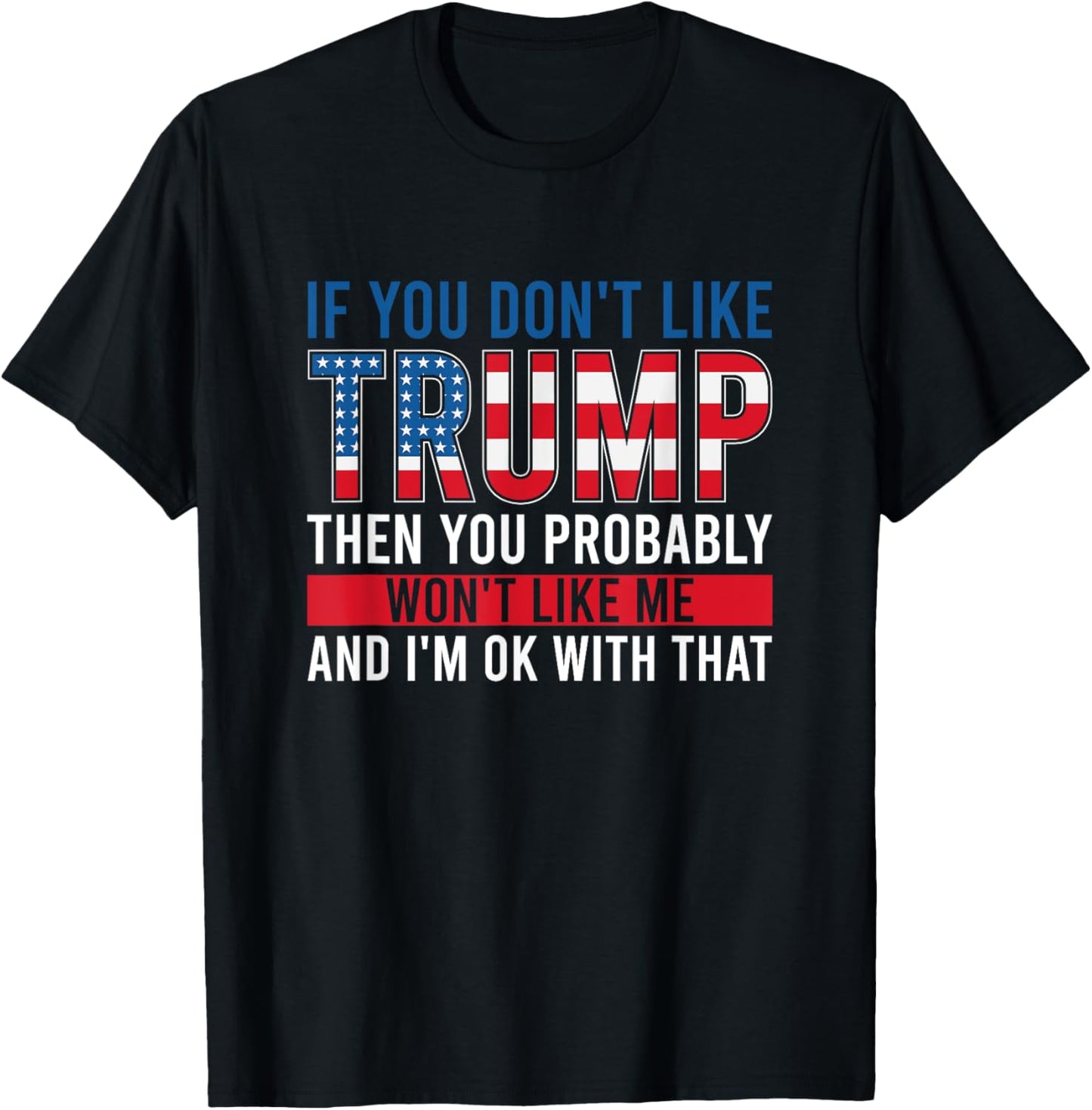 If You Don't Like Trump Then You Probably Won't Like Me T-Shirt - T-Shirt | Black