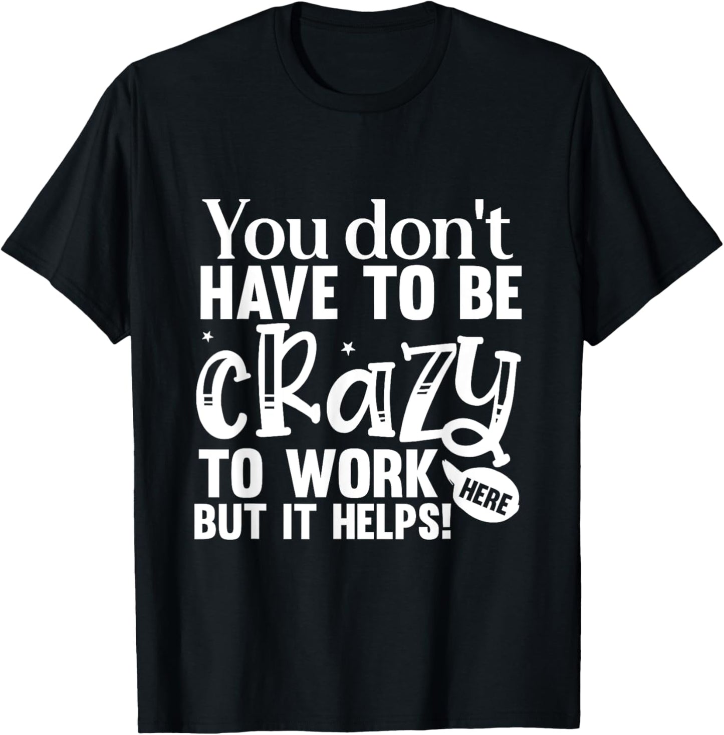You Don't Have to Be Crazy to Work Here Fun Quote T-Shirt - T-Shirt | Black