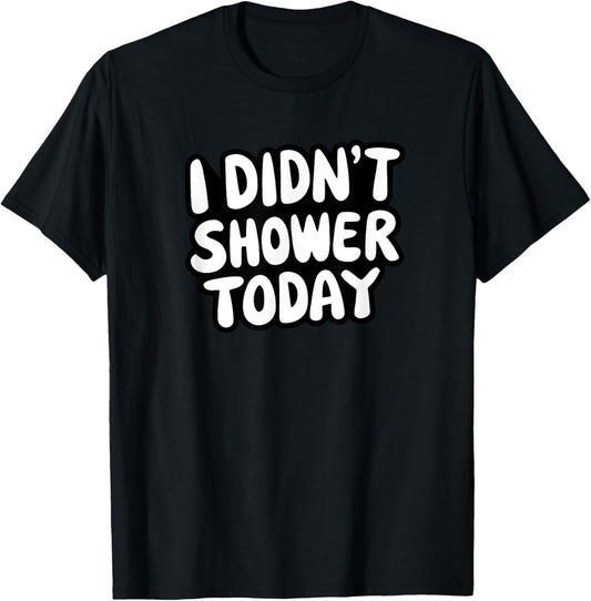 I didn't shower today for those who don't like to shower T-Shirt - T-Shirt | Black