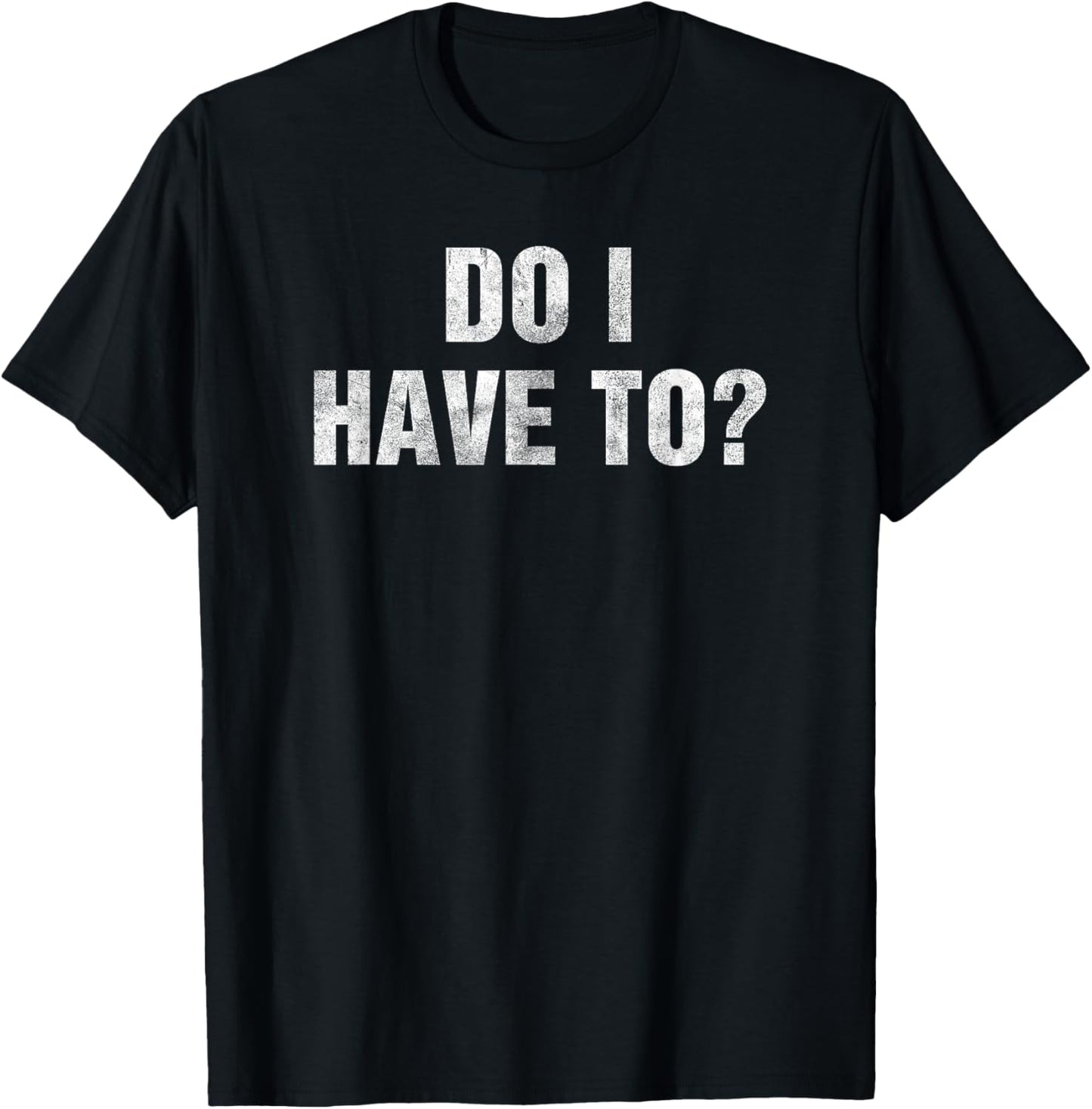 Do I Have To? Gag Gift Lazy People & Teens Funny Humor -Adult Black Small T-Shirt - T-Shirt | Black