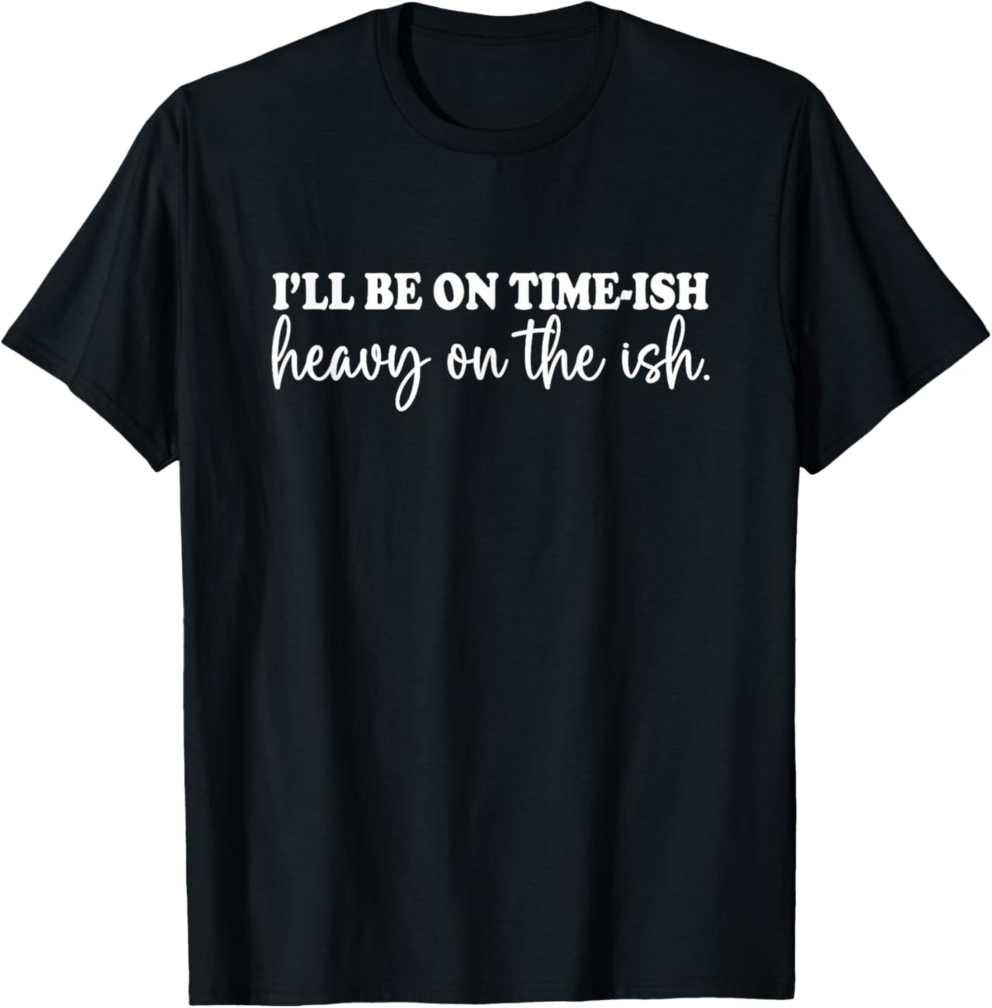 I'll Be On Time-ish Heavy On The Ish Shirt Funny Saying T-Shirt - T-Shirt | Black