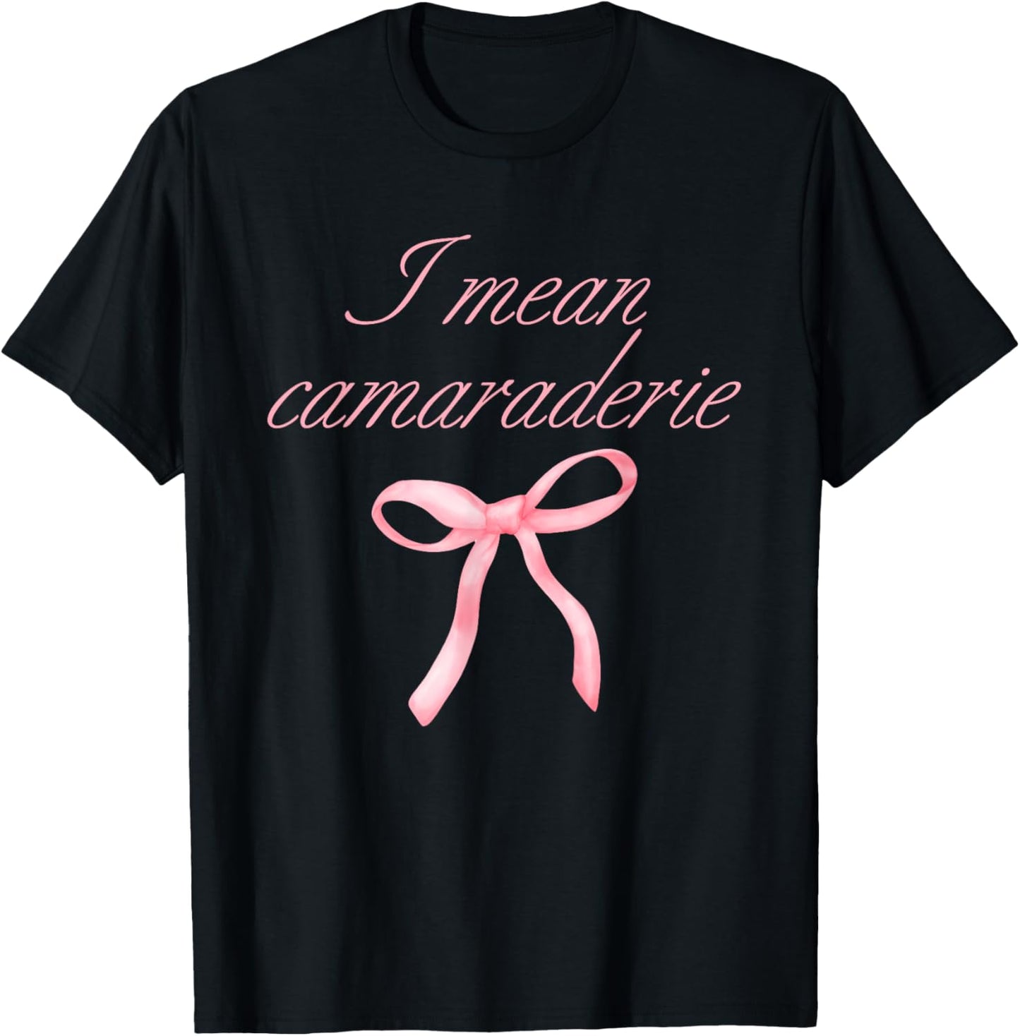 I Mean Camaraderie Funny Quote T-Shirt - T-Shirt | Black