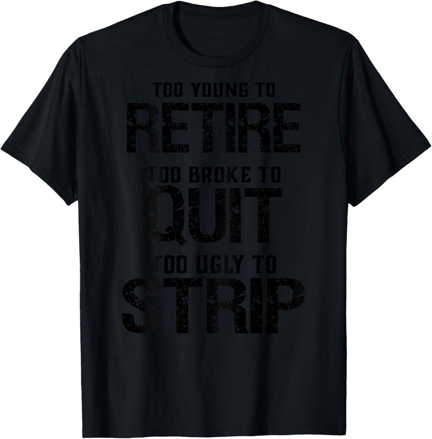 Too Young To Retire Too Brook To Quit Too Ugly To Strip T-Shirt - T-Shirt | Black