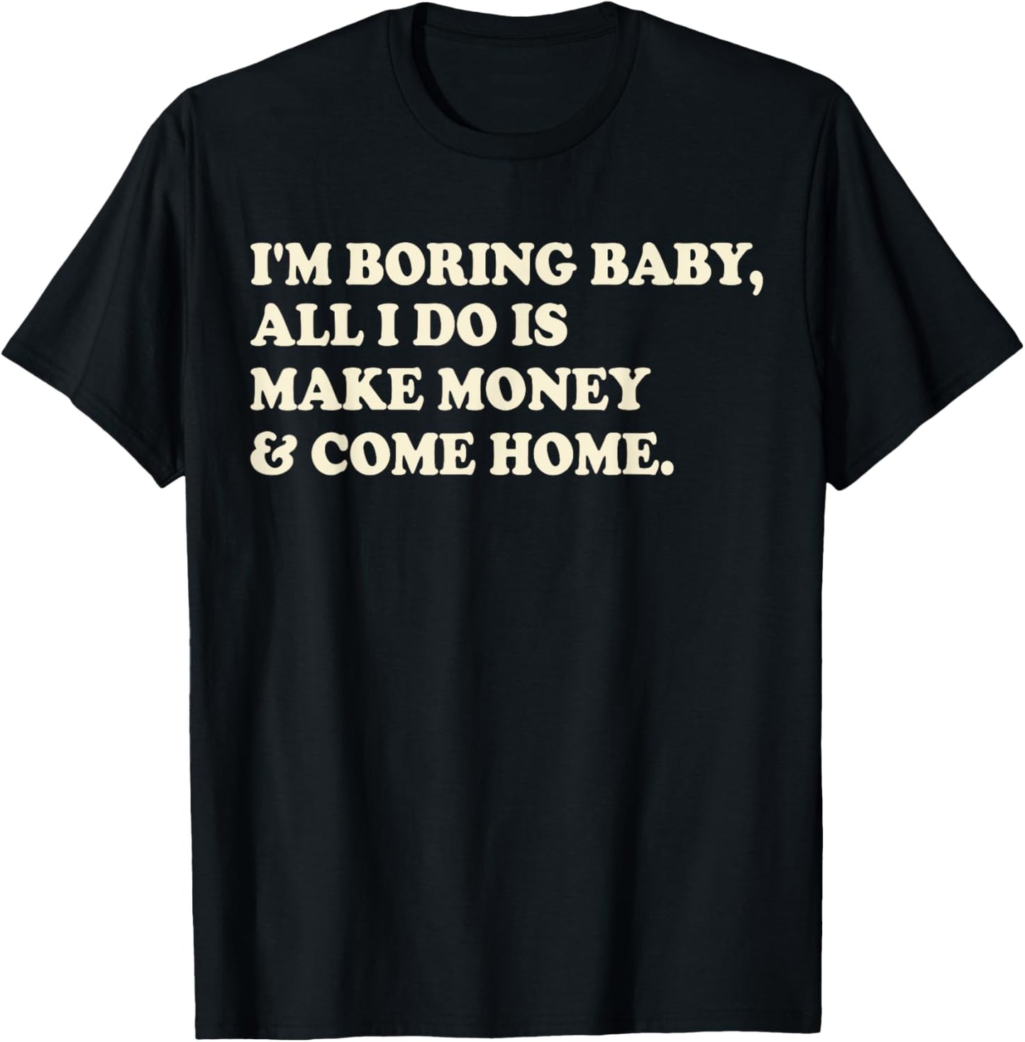 I'm Boring Baby All I Do Is Make Money And Come Home T-Shirt - T-Shirt | Black