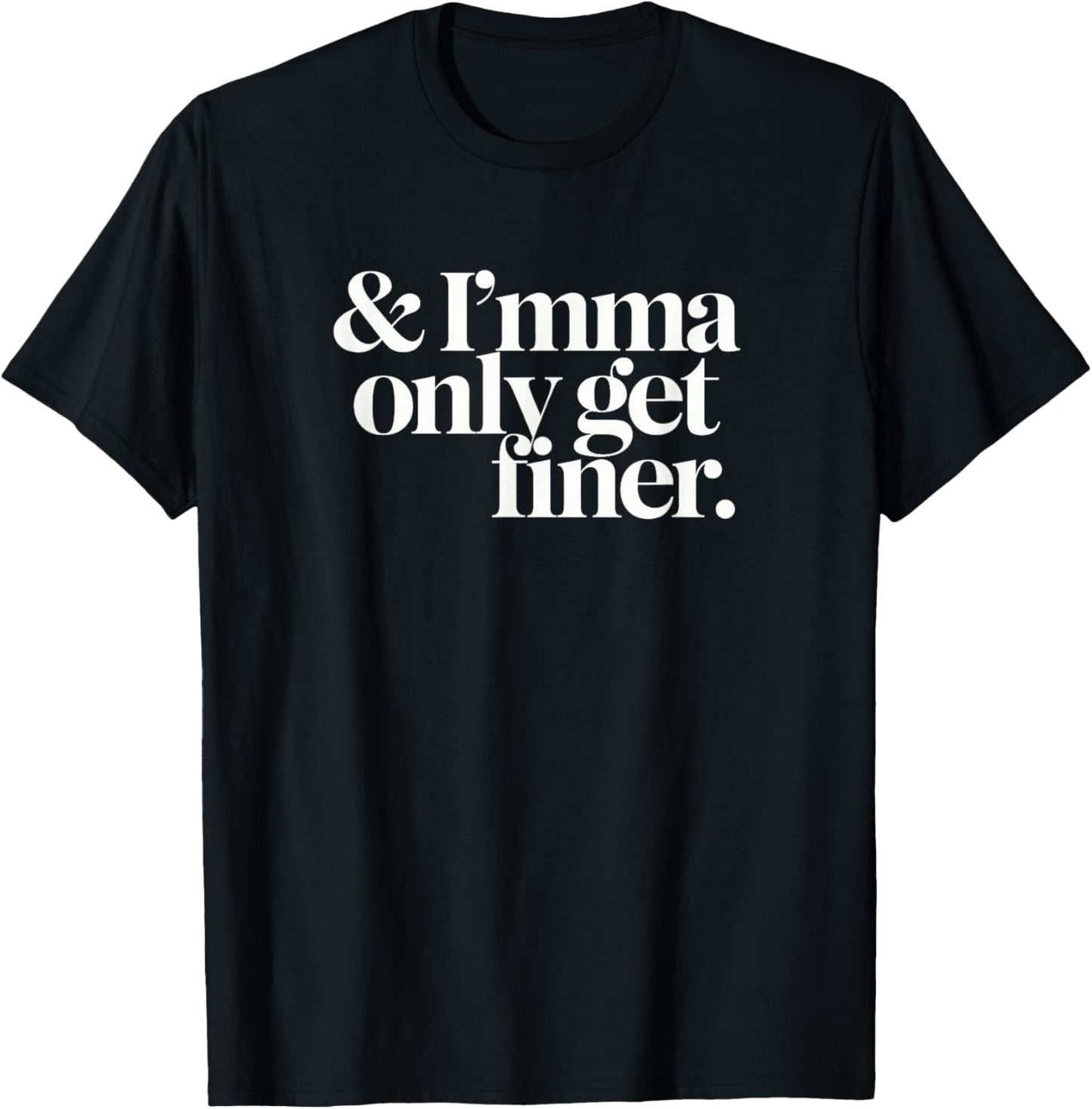 Imma Only Get Finer T-Shirt - T-Shirt | Black