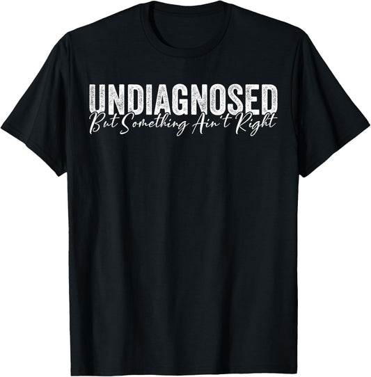 Undiagnosed But Something Ain't Right Funny Sarcastic Joke T-Shirt - T-Shirt | Black