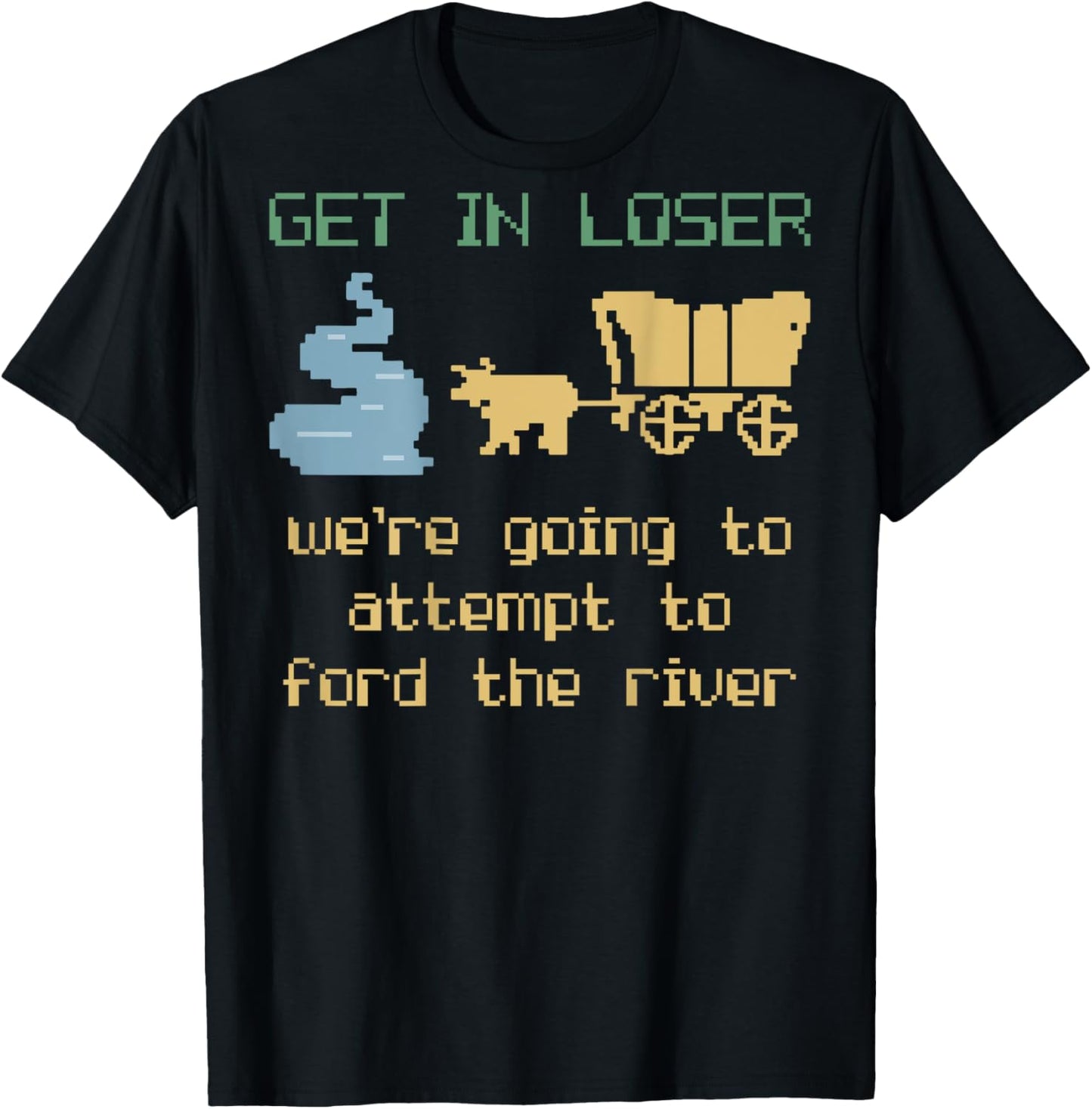 Get In Loser We're Going To Attempt To Ford The River Gamer T-Shirt - T-Shirt | Black