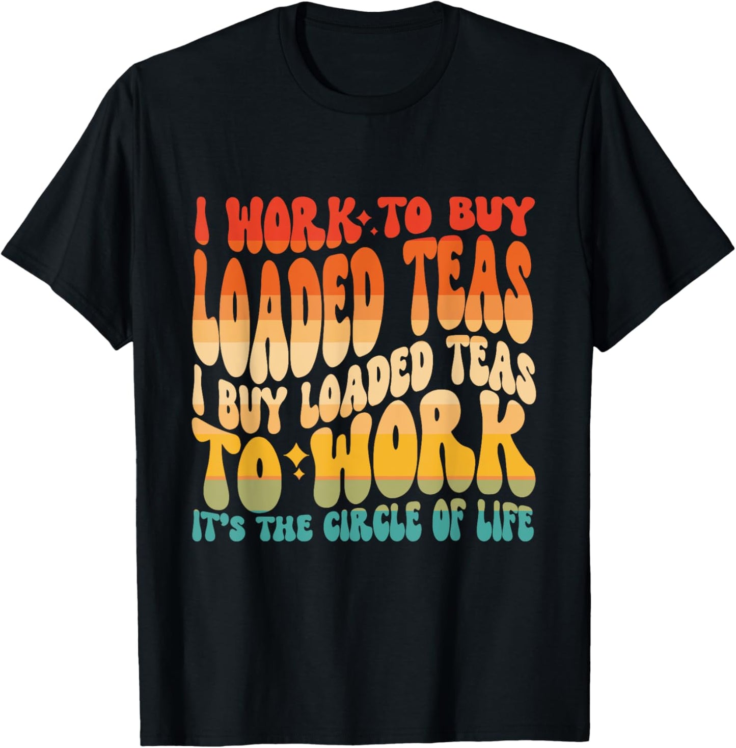Loaded Teas I Buy Loaded Teas To Work Its The Circle Of Life T-Shirt - T-Shirt | Black