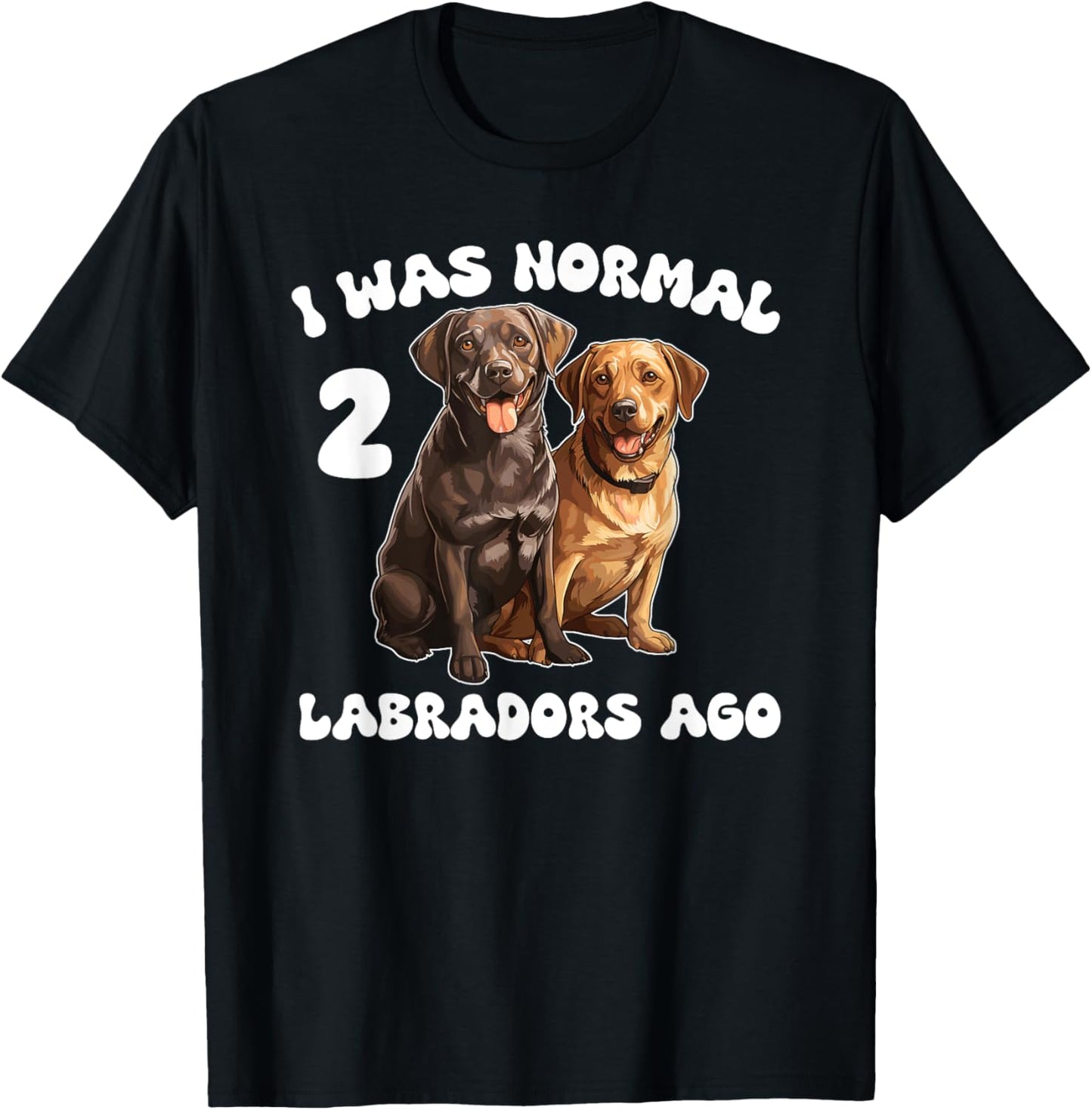 Labrador Retriever I Was Normal 2 Labradors Ago T-Shirt - T-Shirt | Black