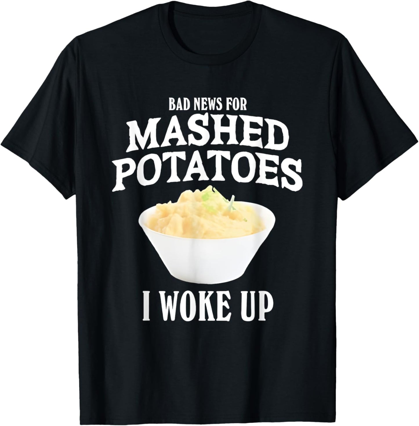 Bad News for Mashed Potatoes I Woke Up T-Shirt - T-Shirt | Black