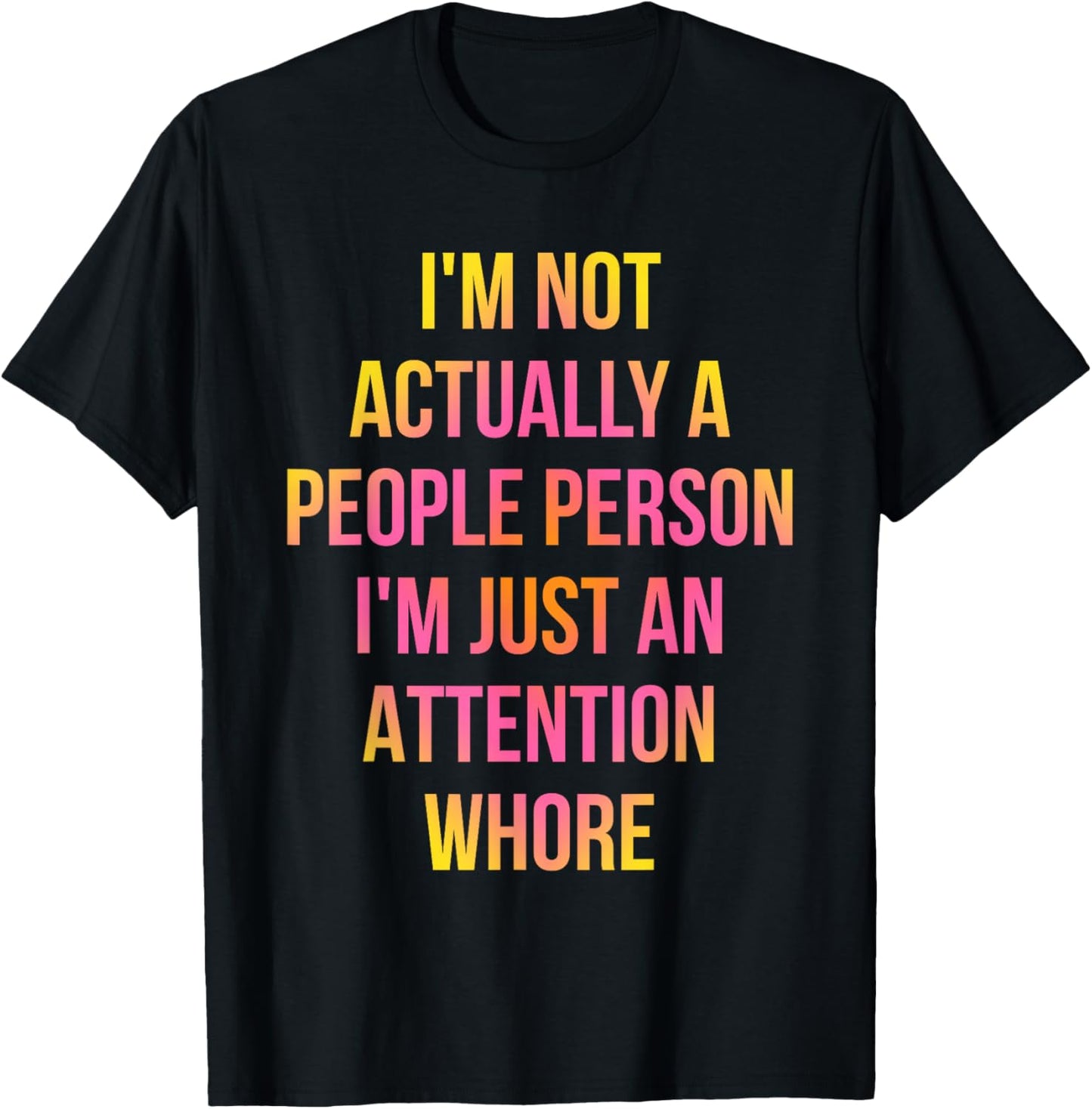 I'm Not Actually A People Person I'm Just An Attention Whore T-Shirt - T-Shirt | Black