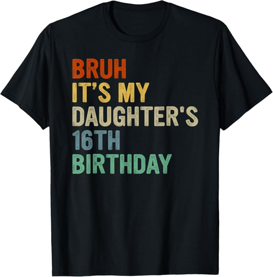 Bruh It's My Daughter's 16th Birthday Turning 16 Years Old T-Shirt - T-Shirt | Black