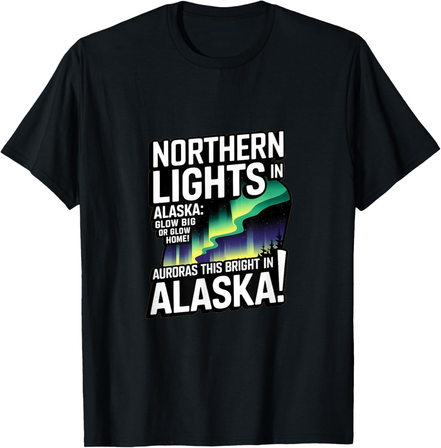 Glow Big Glow Home! Auroras this bright? Only in Alaska T-Shirt - T-Shirt | Black