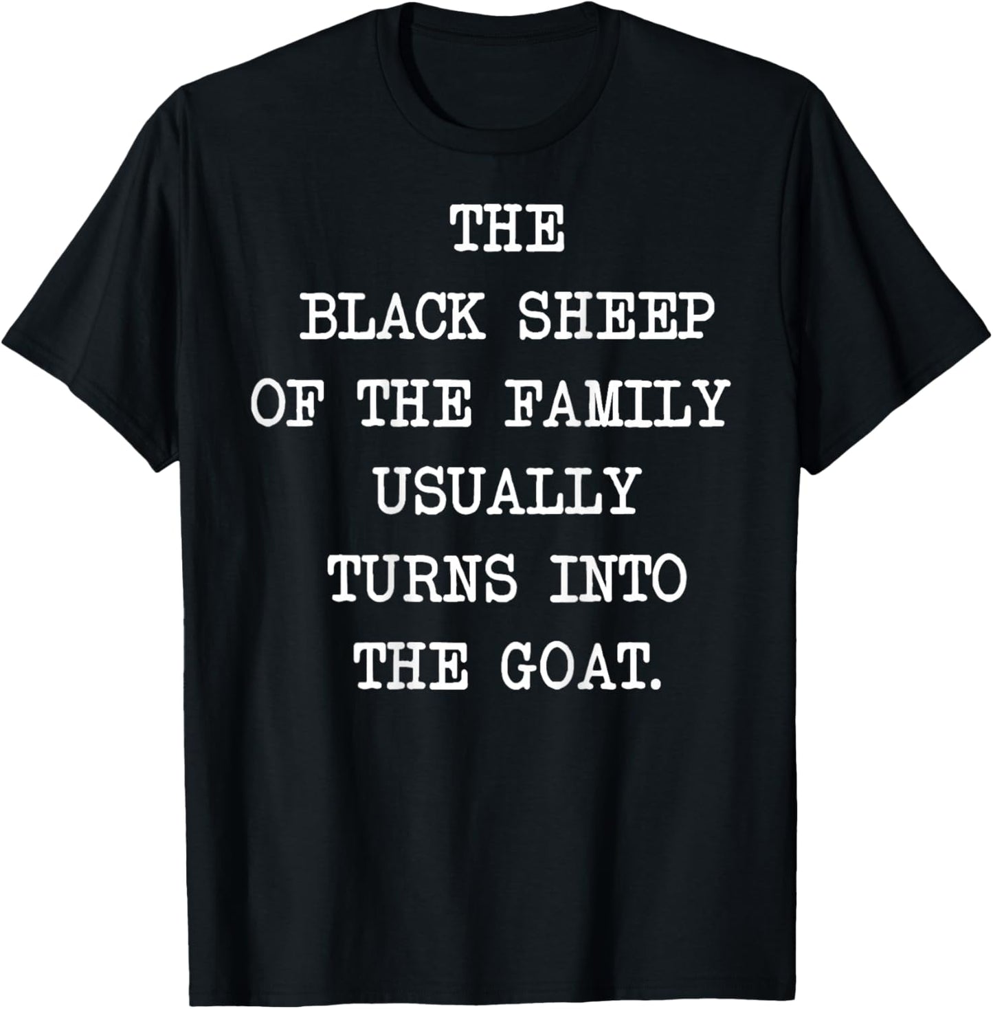 The Black Sheep Of The Family Usually Turns Into The Goat T-Shirt - T-Shirt | Black