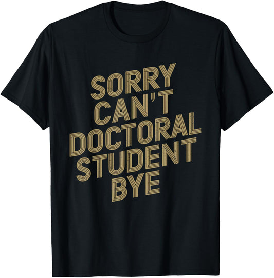 Sorry Can't Doctoral Student Bye PhD Graduation Student T-Shirt - T-Shirt | Black